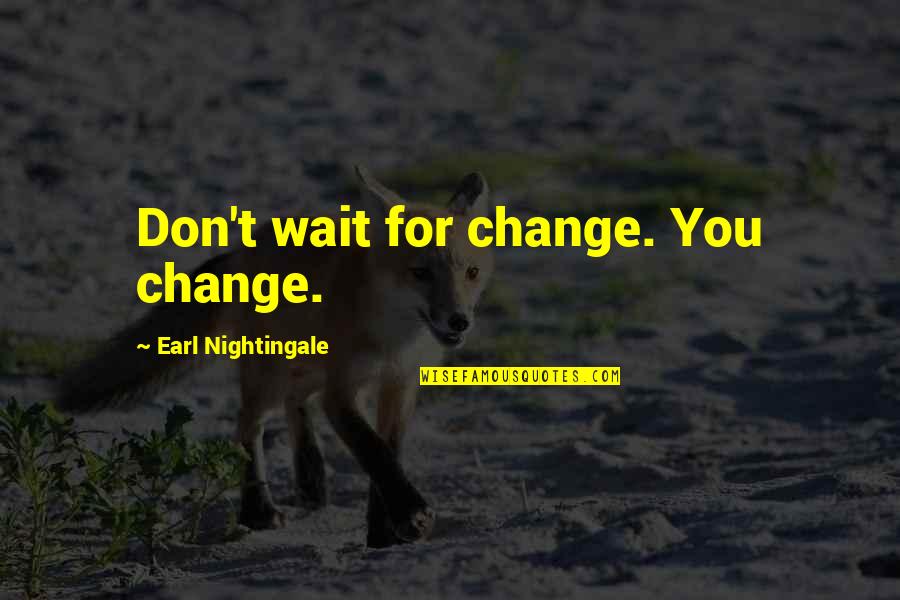 Oengus Accent Quotes By Earl Nightingale: Don't wait for change. You change.