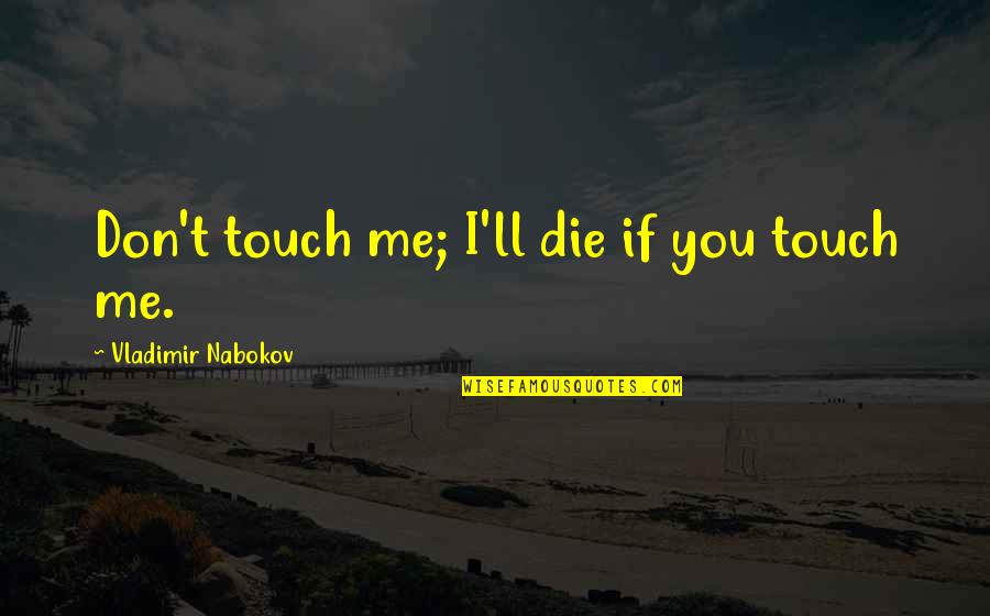 Oenomaus Doctore Quotes By Vladimir Nabokov: Don't touch me; I'll die if you touch Oenomaus Doctore Quotes By Vladimir Nabokov: Don't touch me; I'll die if you touch