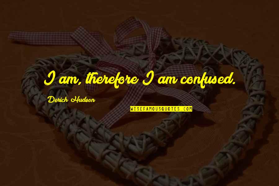 Oenomaus Pronunciation Quotes By Derick Hudson: I am, therefore I am confused. Oenomaus Pronunciation Quotes By Derick Hudson: I am, therefore I am confused.