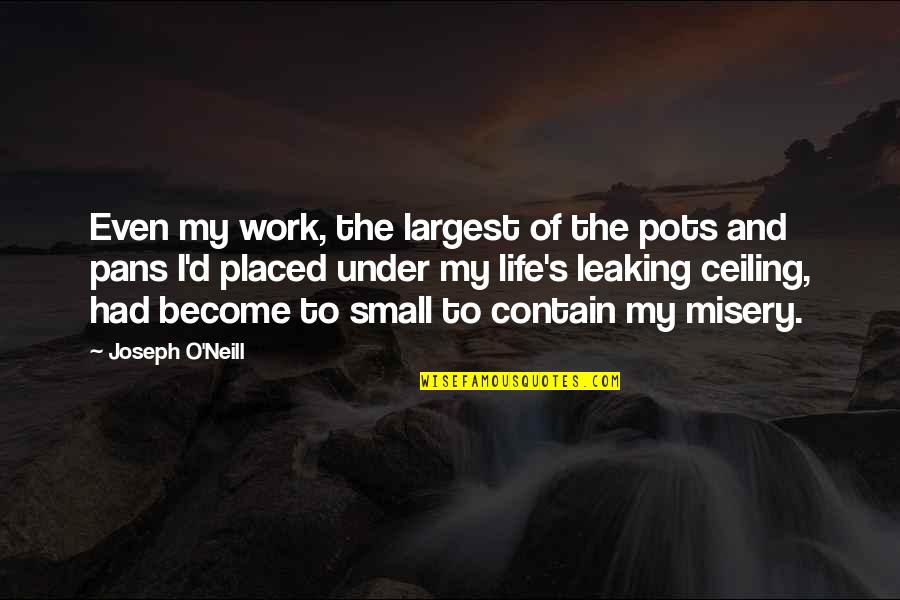 O'ercharg'd Quotes By Joseph O'Neill: Even my work, the largest of the pots