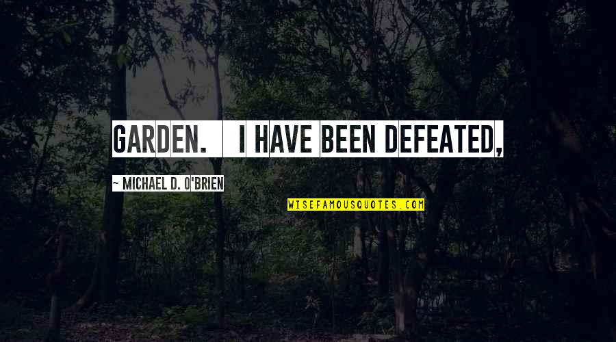 O'ercharg'd Quotes By Michael D. O'Brien: garden. I have been defeated,