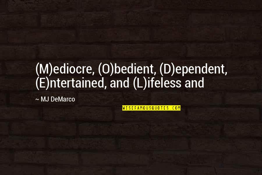 O'ercharg'd Quotes By MJ DeMarco: (M)ediocre, (O)bedient, (D)ependent, (E)ntertained, and (L)ifeless and