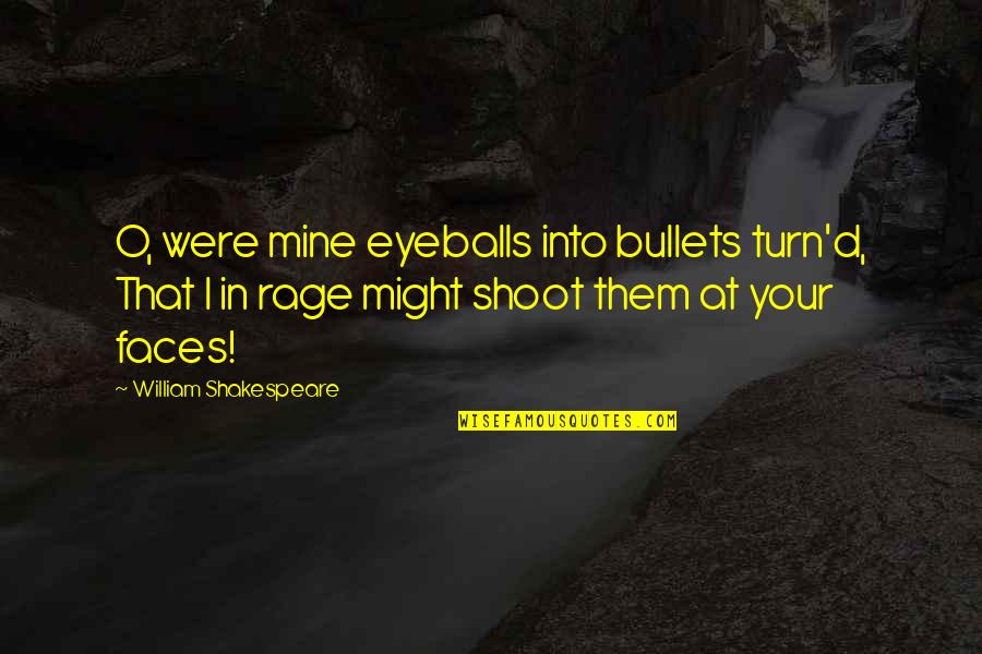 O'ercharg'd Quotes By William Shakespeare: O, were mine eyeballs into bullets turn'd, That