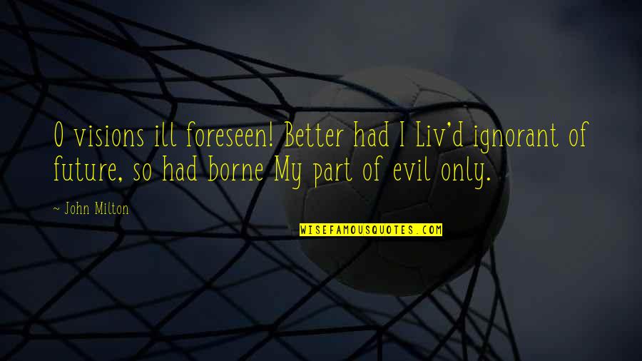 O'erflowing Quotes By John Milton: O visions ill foreseen! Better had I Liv'd O'erflowing Quotes By John Milton: O visions ill foreseen! Better had I Liv'd