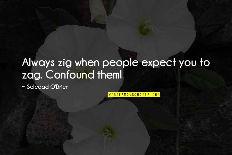 O'erflowing Quotes By Soledad O'Brien: Always zig when people expect you to zag. O'erflowing Quotes By Soledad O'Brien: Always zig when people expect you to zag.