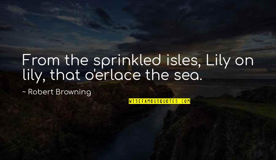 O'erlace Quotes By Robert Browning: From the sprinkled isles, Lily on lily, that