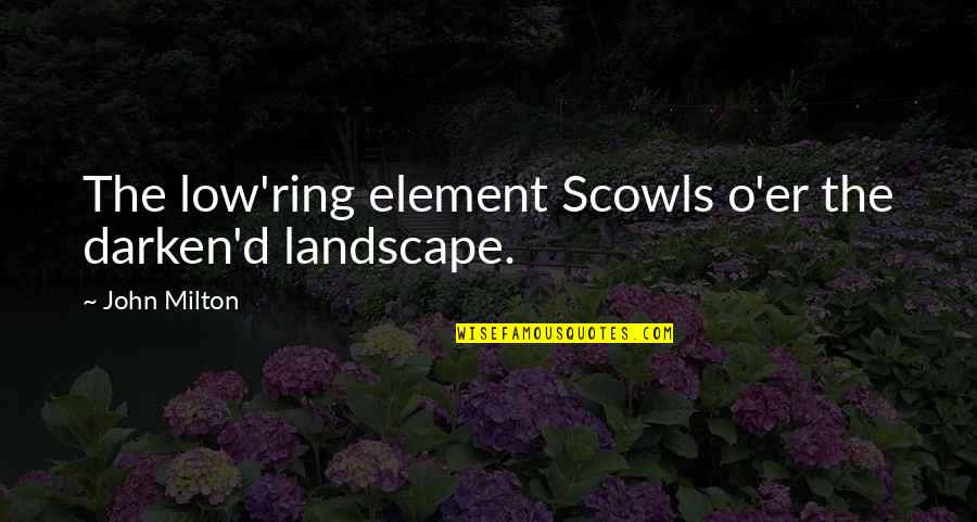 O'erlook'd Quotes By John Milton: The low'ring element Scowls o'er the darken'd landscape.