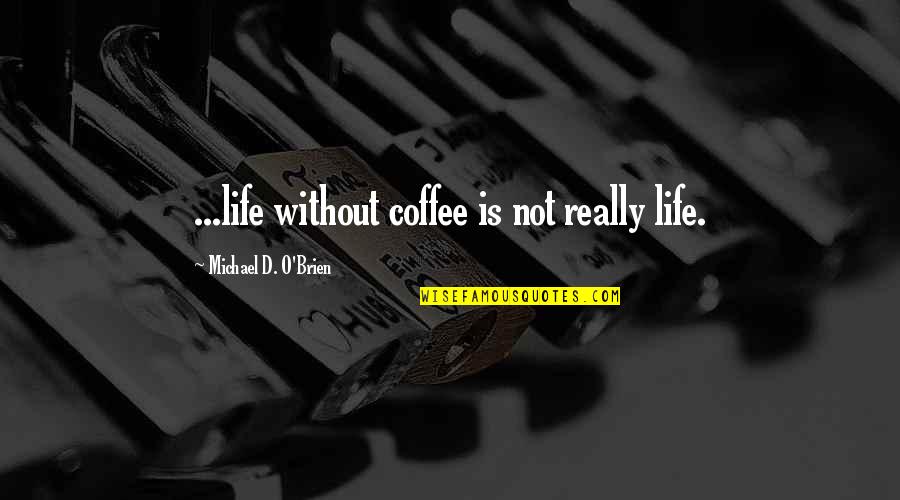 O'erlook'd Quotes By Michael D. O'Brien: ...life without coffee is not really life.