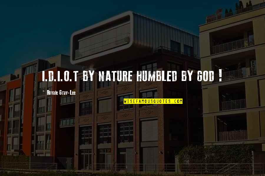 O'erlook'd Quotes By Royale Gray-Lee: I.D.I.O.T BY NATURE HUMBLED BY GOD !