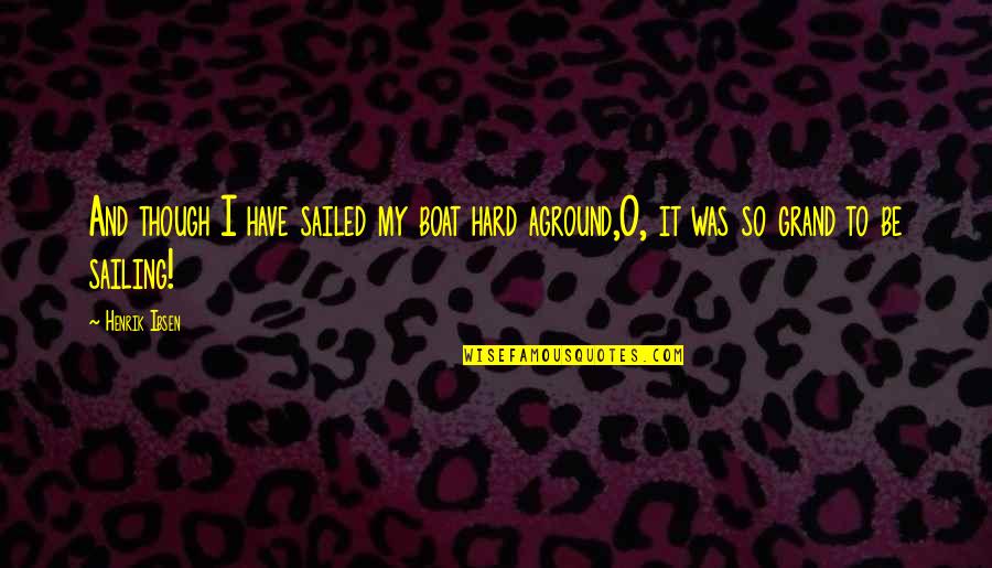 O'erpeer Quotes By Henrik Ibsen: And though I have sailed my boat hard