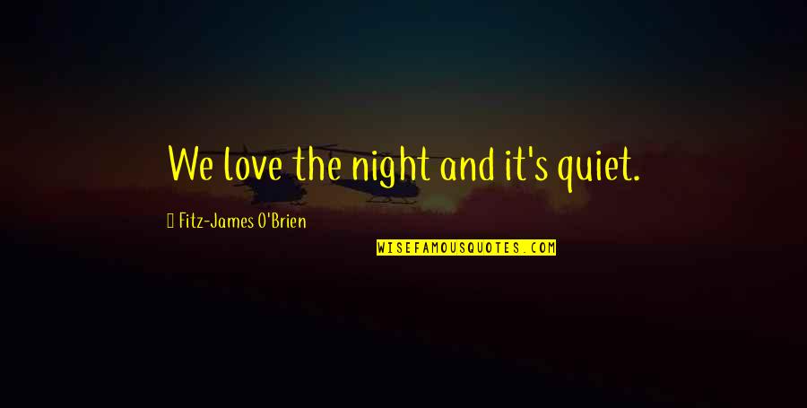 O'erspread Quotes By Fitz-James O'Brien: We love the night and it's quiet. O'erspread Quotes By Fitz-James O'Brien: We love the night and it's quiet.