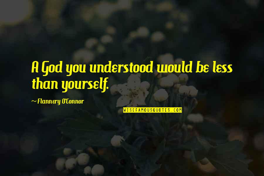 O'erspread Quotes By Flannery O'Connor: A God you understood would be less than O'erspread Quotes By Flannery O'Connor: A God you understood would be less than