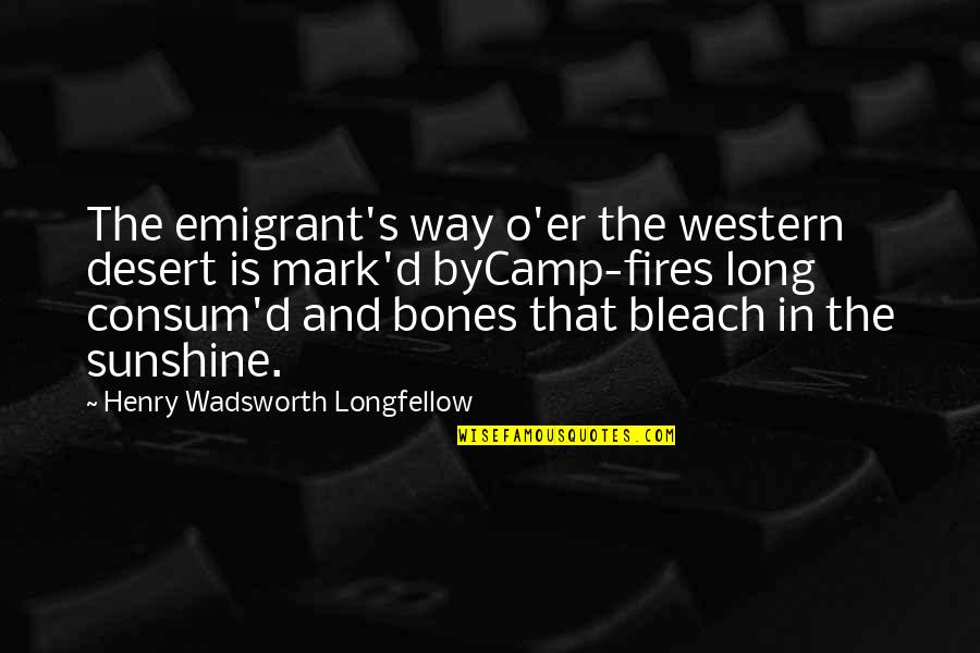 O'erspread Quotes By Henry Wadsworth Longfellow: The emigrant's way o'er the western desert is O'erspread Quotes By Henry Wadsworth Longfellow: The emigrant's way o'er the western desert is