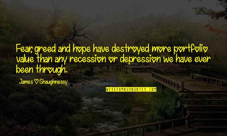 O'erspread Quotes By James O'Shaughnessy: Fear, greed and hope have destroyed more portfolio O'erspread Quotes By James O'Shaughnessy: Fear, greed and hope have destroyed more portfolio