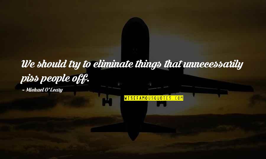 O'erspread Quotes By Michael O'Leary: We should try to eliminate things that unnecessarily O'erspread Quotes By Michael O'Leary: We should try to eliminate things that unnecessarily