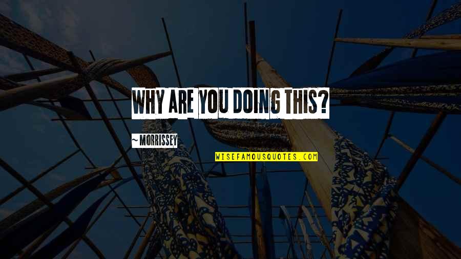 O'erspread Quotes By Morrissey: Why are you doing this? O'erspread Quotes By Morrissey: Why are you doing this?