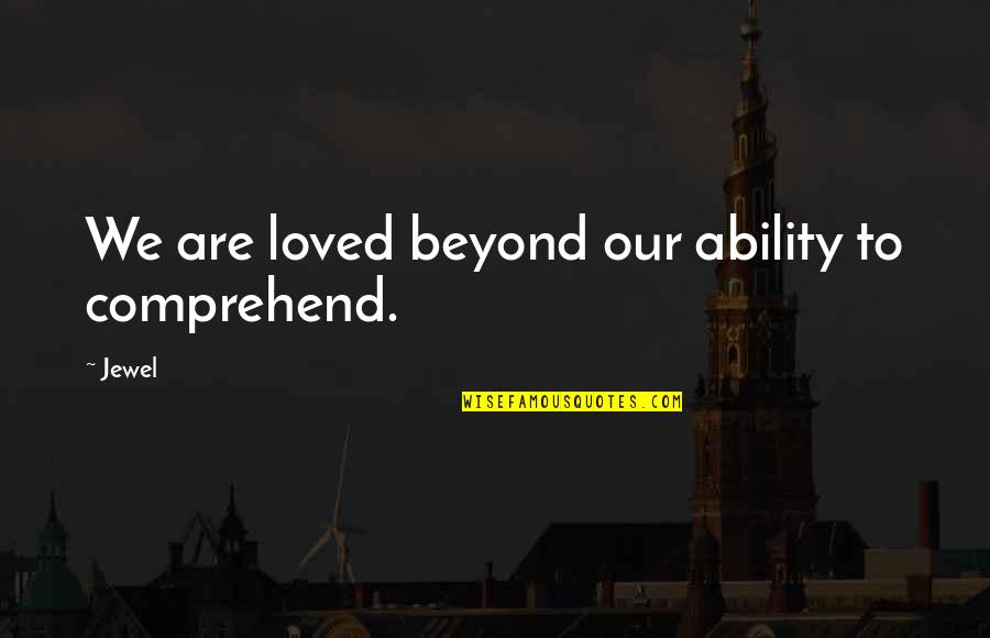 Oertel Sparks Quotes By Jewel: We are loved beyond our ability to comprehend.