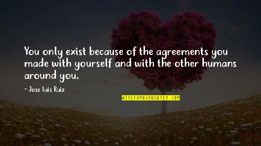 Oertel Sparks Quotes By Jose Luis Ruiz: You only exist because of the agreements you
