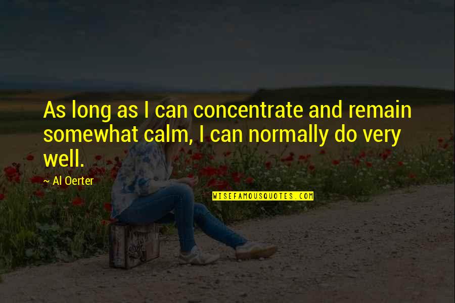 Oerter Quotes By Al Oerter: As long as I can concentrate and remain