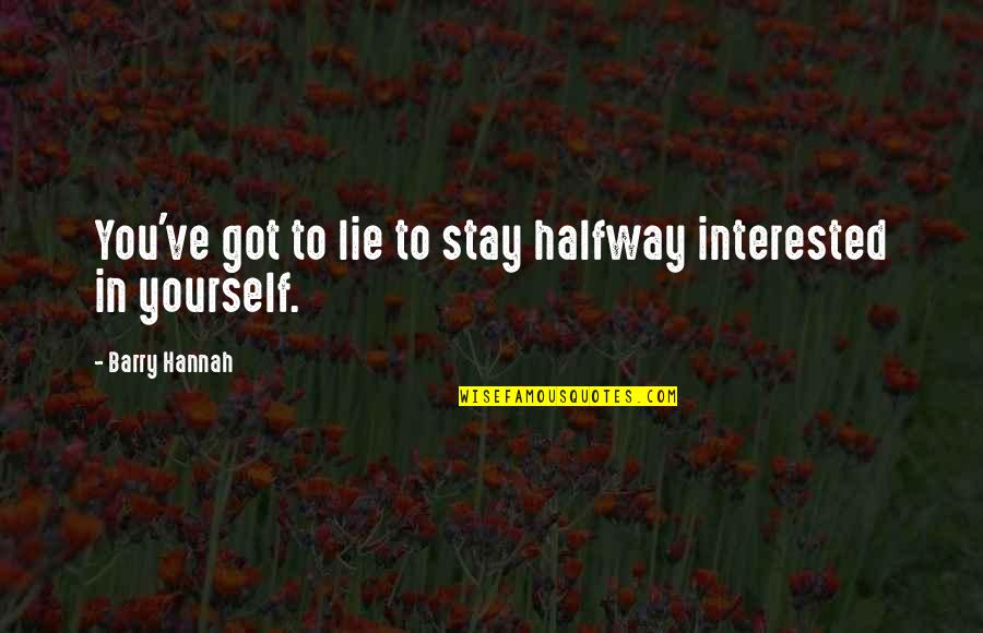 Oeser Quotes By Barry Hannah: You've got to lie to stay halfway interested