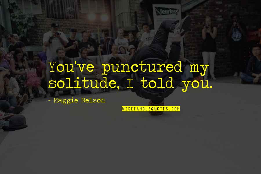 Oeste Ranch Quotes By Maggie Nelson: You've punctured my solitude, I told you. Oeste Ranch Quotes By Maggie Nelson: You've punctured my solitude, I told you.