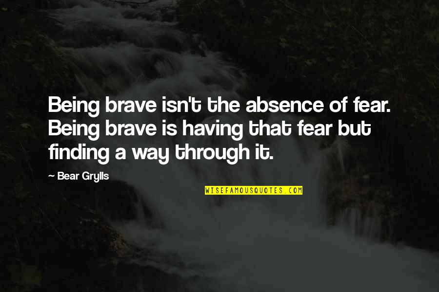 Oestreicher Mark Quotes By Bear Grylls: Being brave isn't the absence of fear. Being Oestreicher Mark Quotes By Bear Grylls: Being brave isn't the absence of fear. Being
