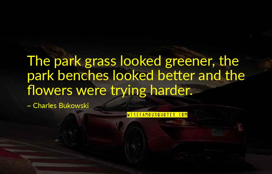 Oestrogen Cream Quotes By Charles Bukowski: The park grass looked greener, the park benches