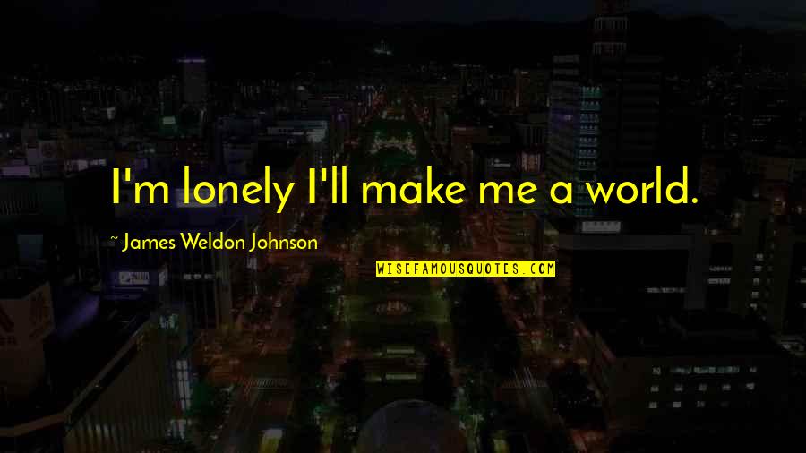 Oestrogen Dominance Quotes By James Weldon Johnson: I'm lonely I'll make me a world.