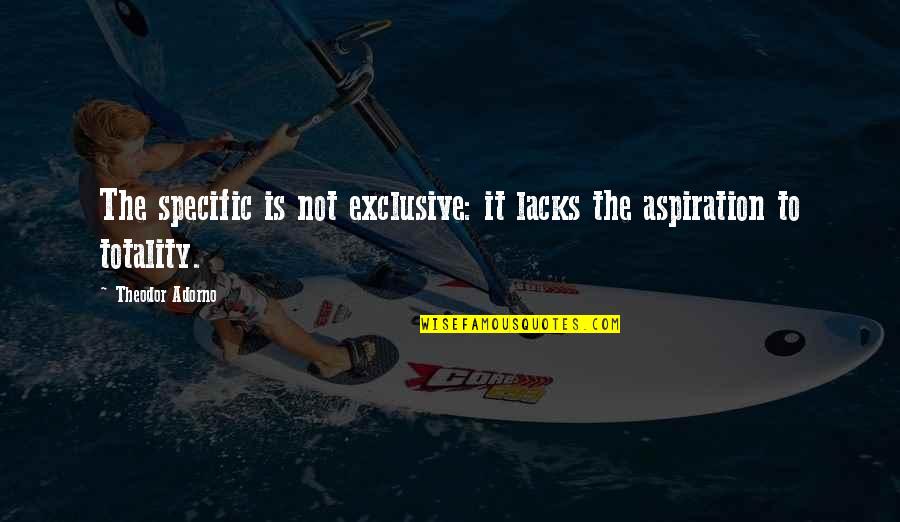 Oesx Quotes By Theodor Adorno: The specific is not exclusive: it lacks the