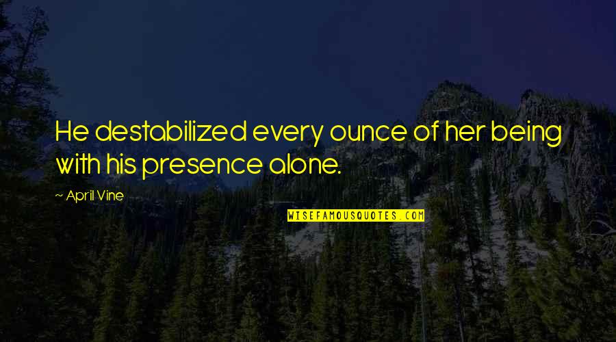 Of Being Alone Quotes By April Vine: He destabilized every ounce of her being with
