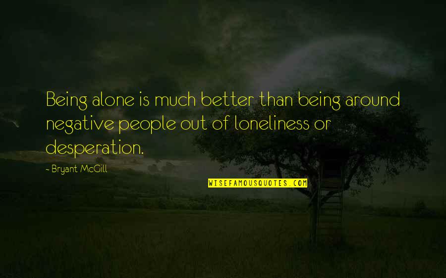 Of Being Alone Quotes By Bryant McGill: Being alone is much better than being around