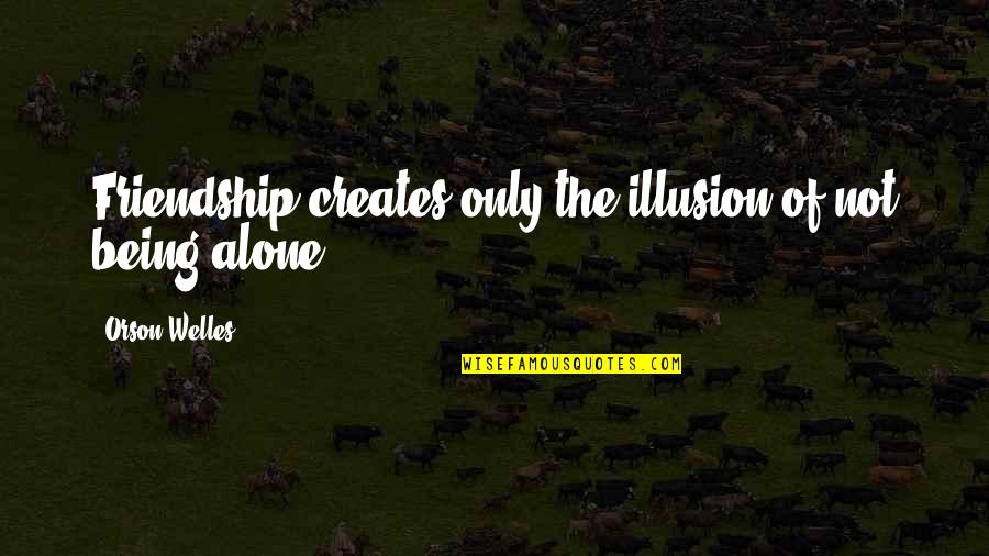 Of Being Alone Quotes By Orson Welles: Friendship creates only the illusion of not being