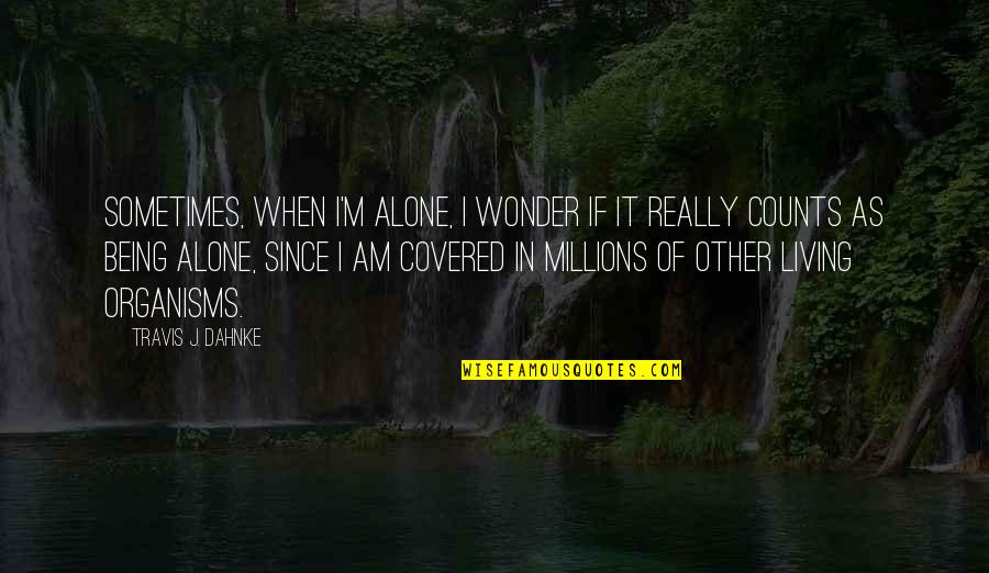 Of Being Alone Quotes By Travis J. Dahnke: Sometimes, when I'm alone, I wonder if it