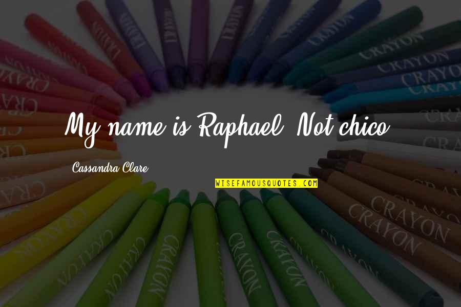 Of Bones Quotes By Cassandra Clare: My name is Raphael. Not chico.