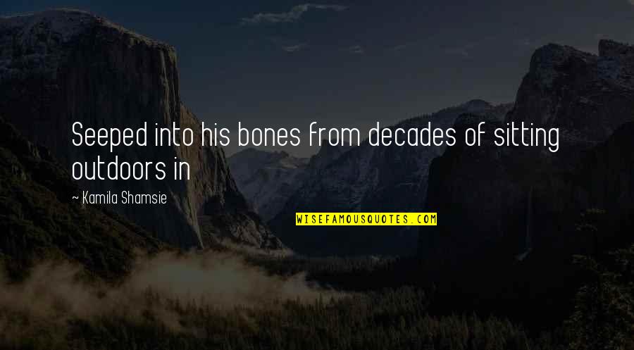 Of Bones Quotes By Kamila Shamsie: Seeped into his bones from decades of sitting