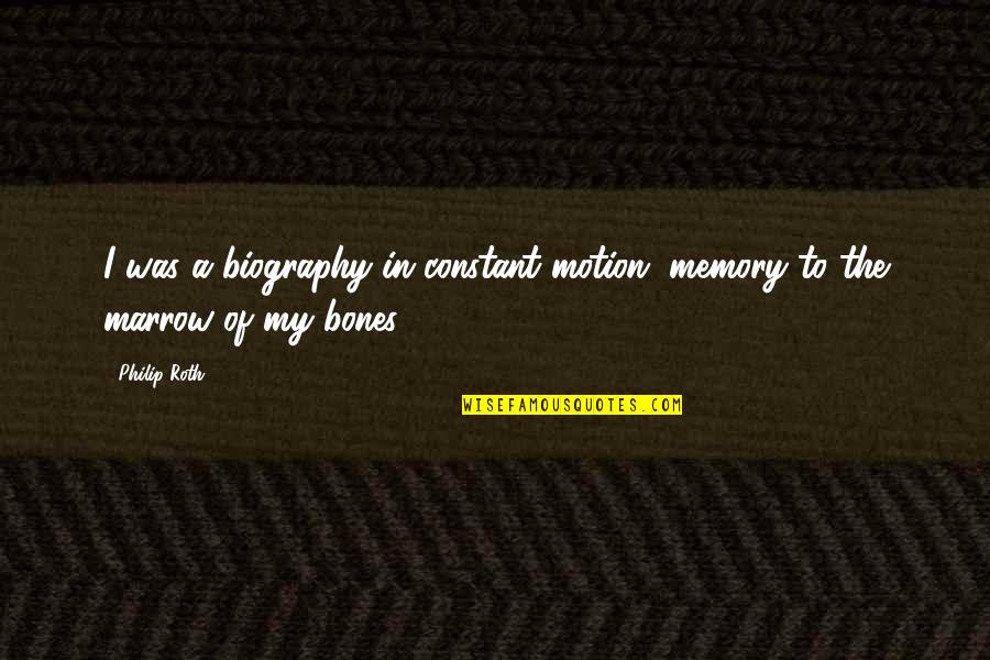 Of Bones Quotes By Philip Roth: I was a biography in constant motion, memory