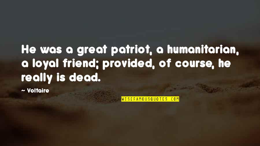 Of Course He's Dead Quotes By Voltaire: He was a great patriot, a humanitarian, a