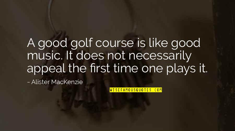 Of Course I Like You Quotes By Alister MacKenzie: A good golf course is like good music.