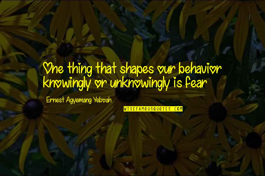 Of Fear And Love Quote Quotes By Ernest Agyemang Yeboah: One thing that shapes our behavior knowingly or