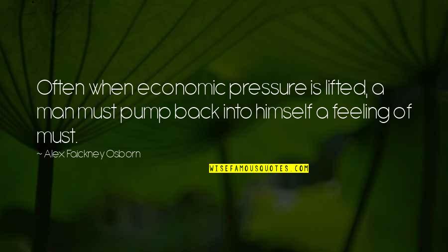 Of Feeling Quotes By Alex Faickney Osborn: Often when economic pressure is lifted, a man