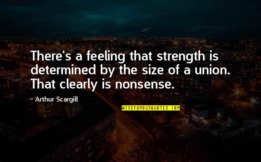 Of Feeling Quotes By Arthur Scargill: There's a feeling that strength is determined by