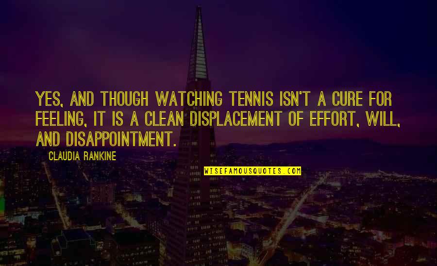Of Feeling Quotes By Claudia Rankine: Yes, and though watching tennis isn't a cure