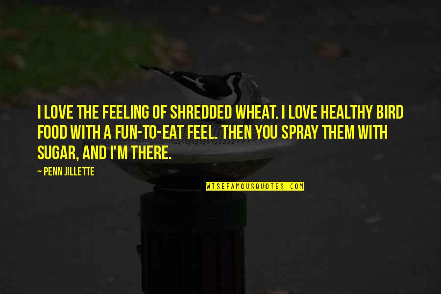 Of Feeling Quotes By Penn Jillette: I love the feeling of shredded wheat. I