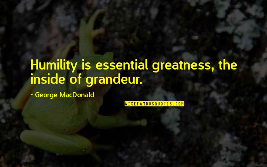 Of Grandeur Quotes By George MacDonald: Humility is essential greatness, the inside of grandeur. Of Grandeur Quotes By George MacDonald: Humility is essential greatness, the inside of grandeur.