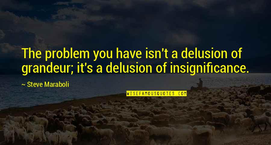 Of Grandeur Quotes By Steve Maraboli: The problem you have isn't a delusion of Of Grandeur Quotes By Steve Maraboli: The problem you have isn't a delusion of