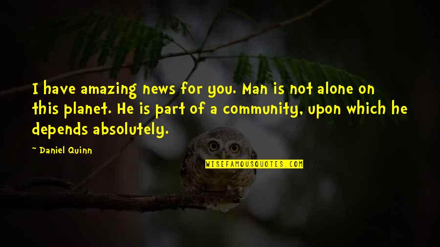 Of Man Quotes By Daniel Quinn: I have amazing news for you. Man is