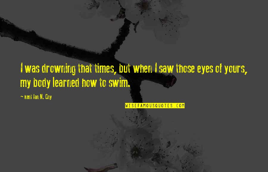 Of My Eyes Quotes By Kent Ian N. Cny: I was drowning that times, but when I