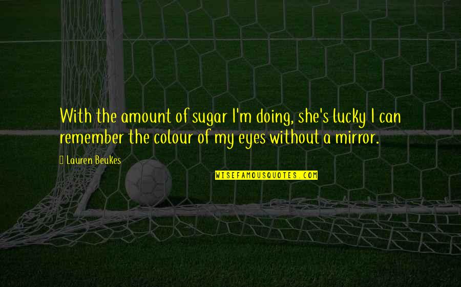 Of My Eyes Quotes By Lauren Beukes: With the amount of sugar I'm doing, she's