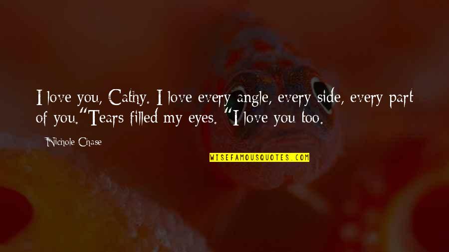 Of My Eyes Quotes By Nichole Chase: I love you, Cathy. I love every angle,