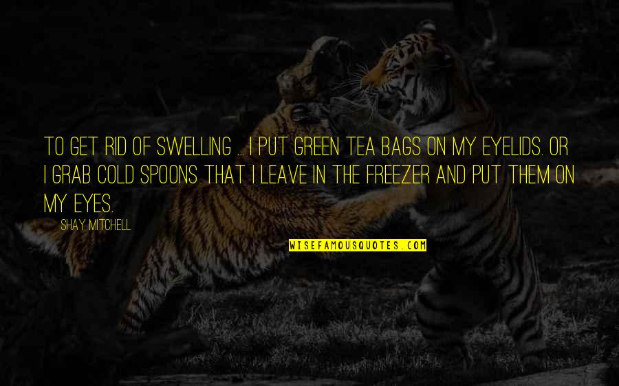 Of My Eyes Quotes By Shay Mitchell: To get rid of swelling ... I put